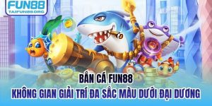 Bắn Cá FUN88 - Không Gian Giải Trí Đa Sắc Màu Dưới Đại Dương