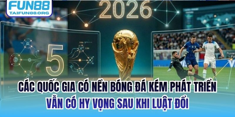 Các quốc gia có nền bóng đá kém phát triển vẫn có hy vọng sau khi luật đổi