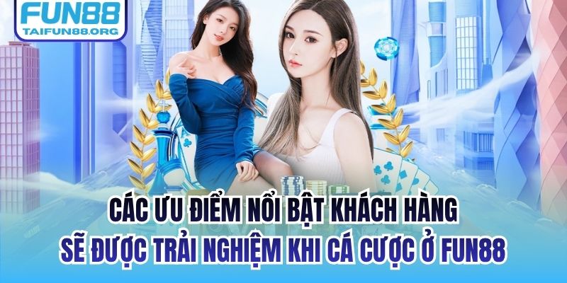 Các ưu điểm nổi bật khách hàng sẽ được trải nghiệm khi cá cược ở FUN88
