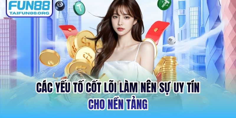 Các yếu tố cốt lõi làm nên sự uy tín cho nền tảng