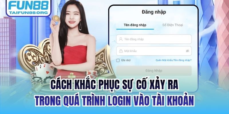 Cách khắc phục sự cố xảy ra trong quá trình login vào tài khoản