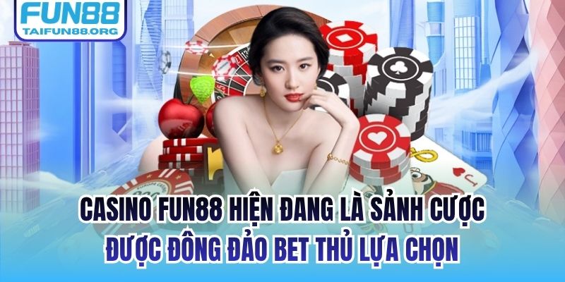 Casino FUN88 hiện đang là sảnh cược được đông đảo bet thủ lựa chọn