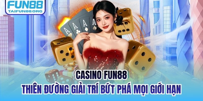 Casino FUN88 | Thiên Đường Giải Trí Bứt Phá Mọi Giới Hạn