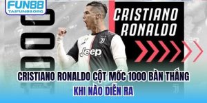 Cristiano Ronaldo Cột Mốc 1000 Bàn Thắng Khi Nào Diễn Ra