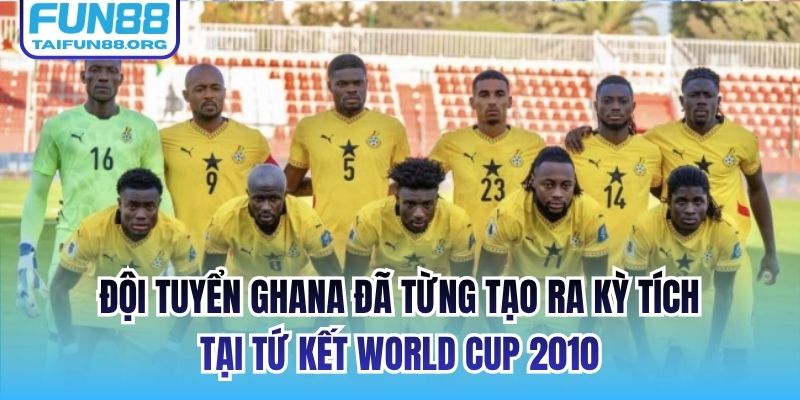 Đội tuyển Ghana đã từng tạo ra kỳ tích tại Tứ Kết World Cup 2010