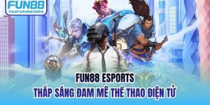 FUN88 Esports - Thắp Sáng Đam Mê Thể Thao Điện Tử