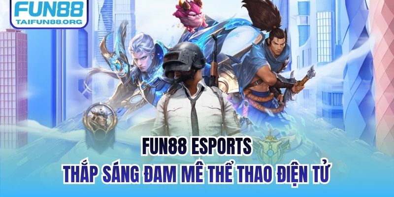 FUN88 Esports - Thắp Sáng Đam Mê Thể Thao Điện Tử