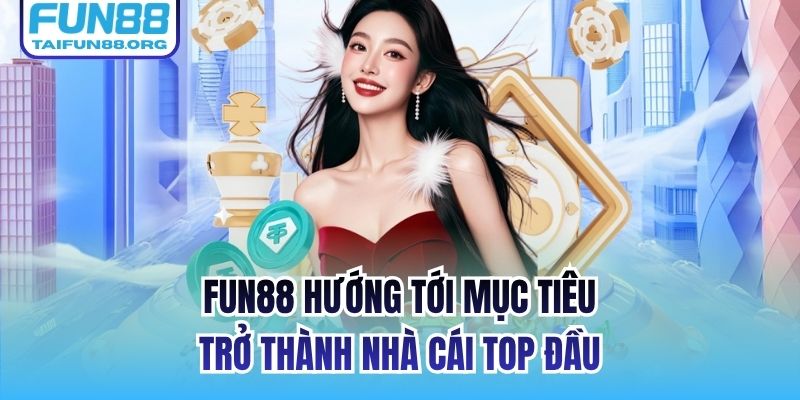 FUN88 hướng tới mục tiêu trở thành nhà cái top đầu