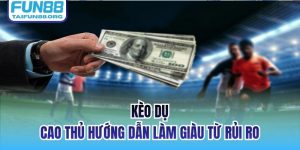 Kèo Dụ | Cao Thủ Hướng Dẫn Làm Giàu Từ Rủi Ro
