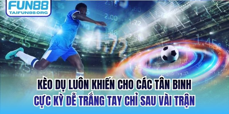 Kèo dụ luôn khiến cho các tân binh cực kỳ dễ trắng tay chỉ sau vài trận