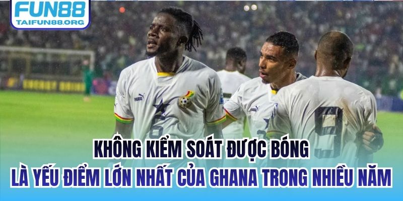 Không kiểm soát được bóng là yếu điểm lớn nhất của Ghana trong nhiều năm