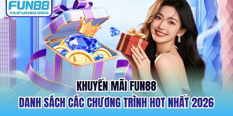 Khuyến Mãi FUN88 - Danh Sách Các Chương Trình Hot Nhất 2026