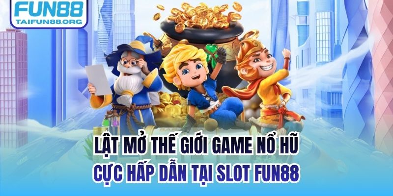 Lật mở thế giới game nổ hũ cực hấp dẫn tại Slot FUN88