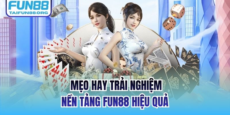 Mẹo hay trải nghiệm nền tảng FUN88 hiệu quả