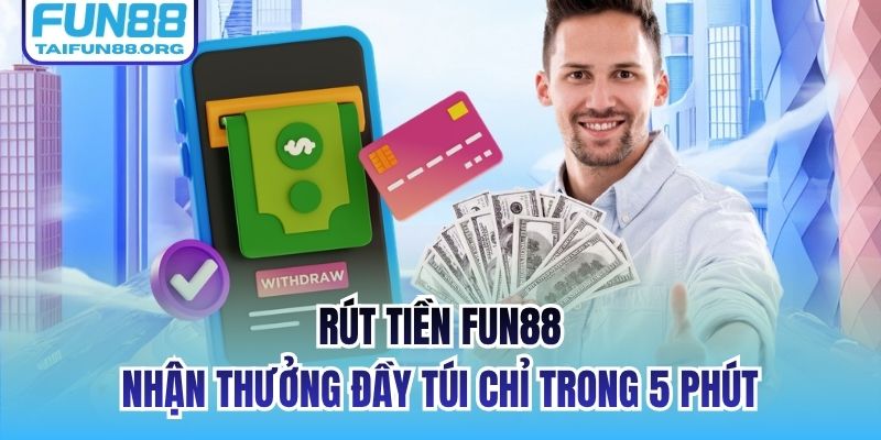 Rút Tiền FUN88 - Nhận Thưởng Đầy Túi Chỉ Trong 5 Phút