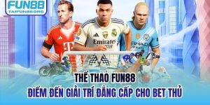Thể Thao FUN88 - Điểm Đến Giải Trí Đẳng Cấp Cho Bet Thủ