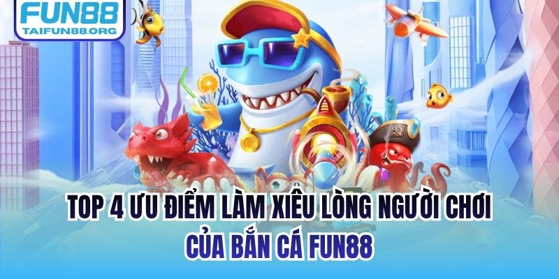 Top 4 ưu điểm làm xiêu lòng người chơi của bắn cá FUN88