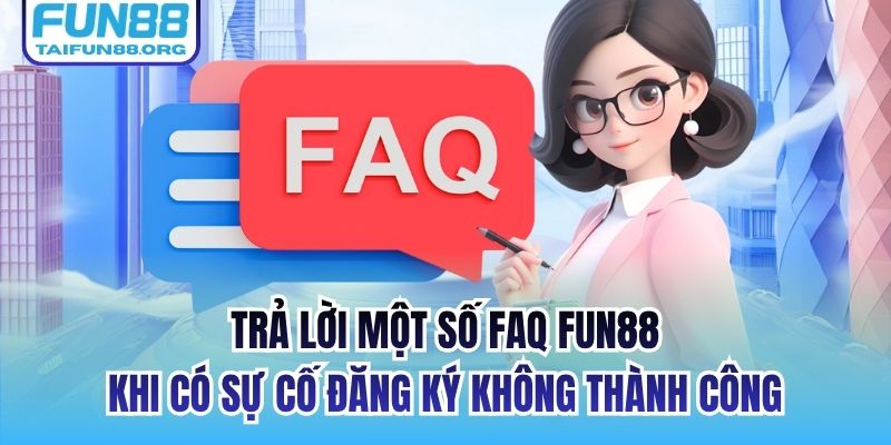 Trả lời một số FAQ FUN88 khi có sự cố đăng ký không thành công