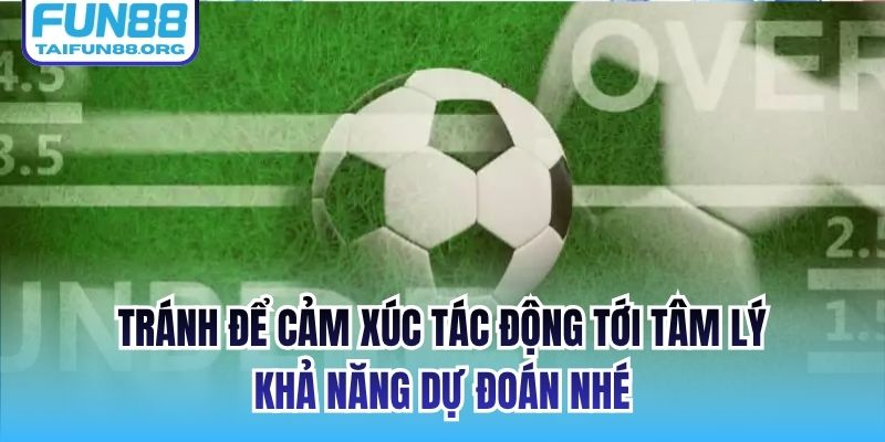 Tránh để cảm xúc tác động tới tâm lý, khả năng dự đoán nhé