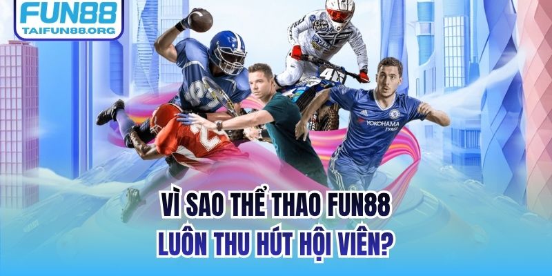 Vì sao Thể thao FUN88 luôn thu hút hội viên?